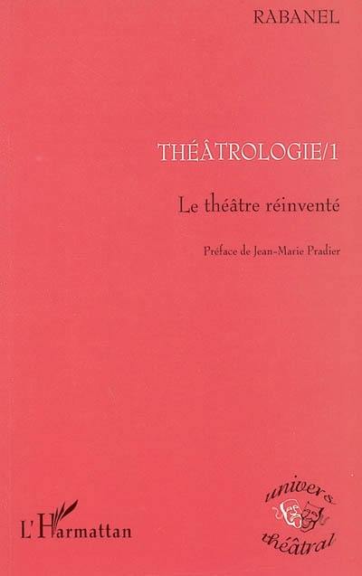 Théâtrologie. Vol. 1. Le théâtre réinventé