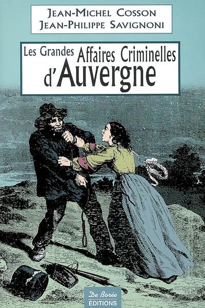 Les grandes affaires criminelles d'Auvergne : de la Révolution à nos jours