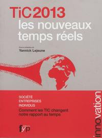 TIC 2013 : les nouveaux temps réels : société, entreprises, individus, comment les TIC changent notre rapport au temps