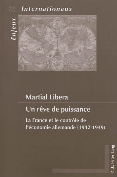 Un rêve de puissance : la France et le contrôle de l'économie allemande (1942-1949)