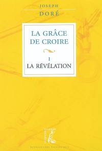 La grâce de croire. Vol. 1. La révélation