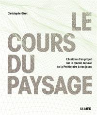 Le cours du paysage : l'histoire d'un projet sur le monde naturel de la Préhistoire à nos jours Le cours du paysage : l'histoire d'un projet sur le monde naturel de la Préhistoire à nos jours
