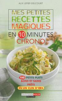 Mes petites recettes magiques en 10 minutes chrono : 100 petits plats bons et sains prêts en un clin d'oeil