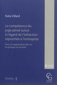 La compétence du juge pénal suisse à l'égard de l'infraction reprochée à l'entreprise : avec un regard particulier sur les groupes de sociétés