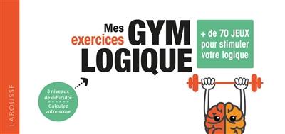 Mes exercices gym logique : + de 70 jeux pour stimuler votre logique