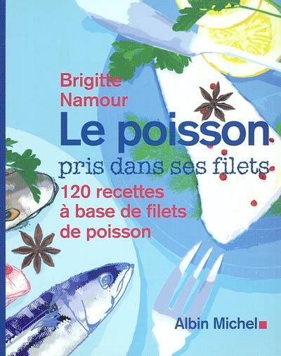 Le poisson pris dans ses filets : 120 recettes à base de filets de poisson