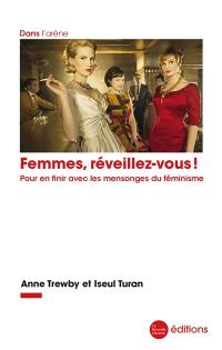 Femmes, réveillez-vous ! : pour en finir avec le mensonge du féminisme