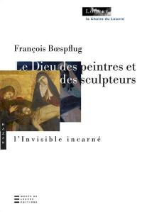 Le Dieu des peintres et des sculpteurs : l'invisible incarné