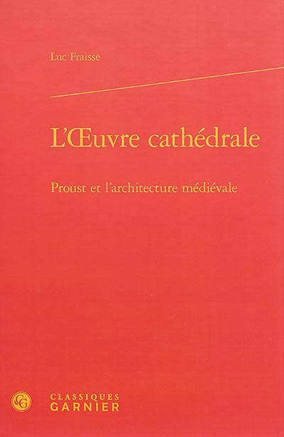 L'oeuvre-cathédrale : Proust et l'architecture médiévale