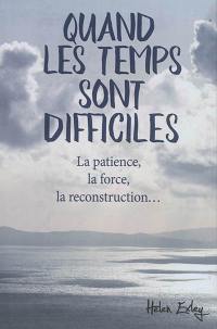 Quand les temps sont difficiles : la patience, la force, la reconstruction...