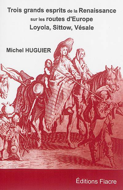 Trois grands esprits de la Renaissance sur les routes d'Europe : Michel Sittow, Ignace de Loyola, André Vésale