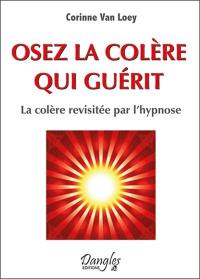 Osez la colère qui guérit : la colère revisitée par l'hypnose