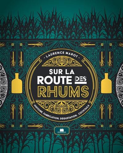 Sur la route des rhums : histoire, fabrication, dégustation, cocktails