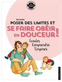 Poser des limites et se faire obéir en douceur ! : écouter, comprendre, s'imposer