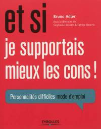 Et si je supportais mieux les cons ! : personnalités difficiles mode d'emploi