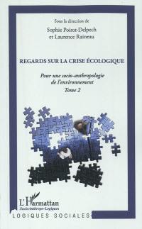 Pour une socio-anthropologie de l'environnement. Vol. 2. Regards sur la crise écologique