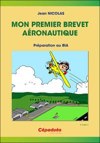 Mon premier brevet aéronautique : préparation au BIA : connaissance des aéronefs, aérodynamique et mécanique du vol, pilotage, météorologie, navigation, réglementation, sécurité des vols, histoire de l'air et de l'espace, aéromodélisme