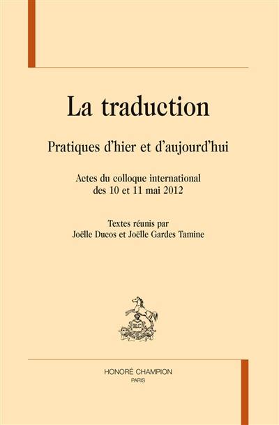 La traduction : pratiques d'hier et d'aujourd'hui : actes du colloque international des 10 et 11 mai 2012