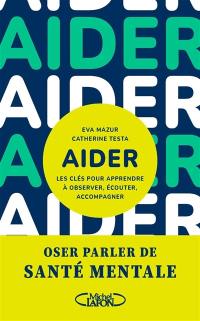 Aider : les clés pour apprendre à observer, écouter, accompagner : oser parler de santé mentale