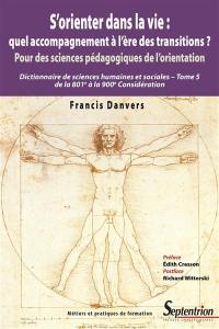 Dictionnaire de sciences humaines et sociales. Vol. 5. S'orienter dans la vie : quel accompagnement à l'ère des transitions ? : pour des sciences pédagogiques de l'orientation, de la 801e à la 900e considération