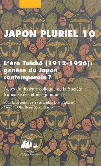 Japon pluriel. Vol. 10. L'ère Taishô 1912-1926, genèse du Japon contemporain ? : actes du dixième colloque de la Société française des études japonaises, Université de Toulouse II-Le Mirail, Toulouse, 19-21 décembre 2012