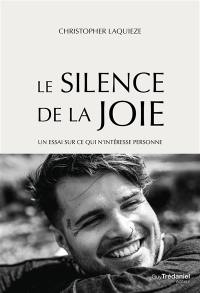 Le silence de la joie : un essai sur ce qui n'intéresse personne