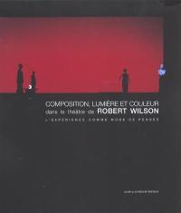 Composition, lumière et couleur dans le théâtre de Robert Wilson : l'expérience comme mode de pensée