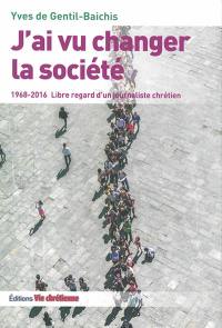 J'ai vu changer la société : 1968-2016 : libre regard d'un journaliste chrétien