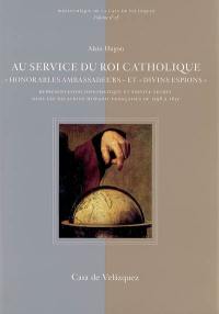 Au service du roi catholique : honorables ambassadeurs et divins espions : représentation diplomatique et service secret dans les relations hispano-françaises de 1598 à 1635