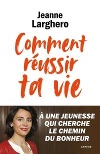 Comment réussir ta vie : à une jeunesse qui cherche le chemin du bonheur