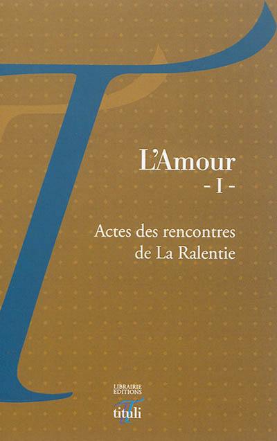 L'amour : actes des rencontres de La Ralentie. Vol. 1