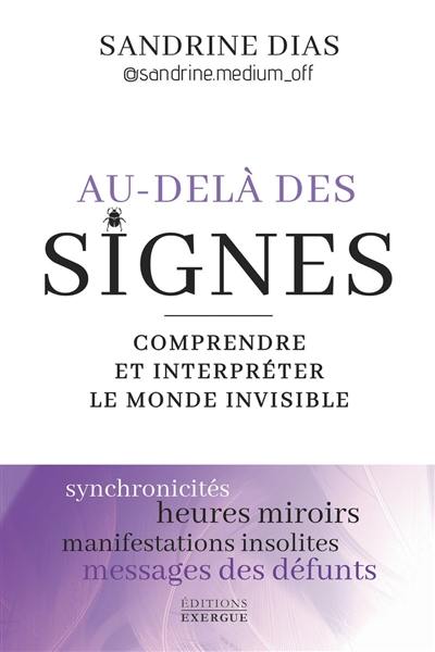 Au-delà des signes : comprendre et interpréter le monde invisible : synchronicités, heures miroirs, manifestations insolites, messages des défunts