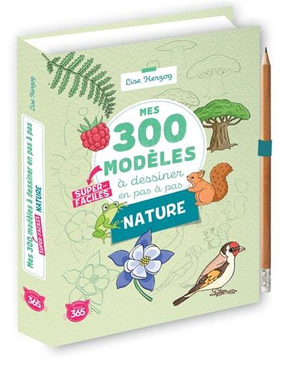 Mes 300 modèles super-faciles à dessiner en pas à pas : nature