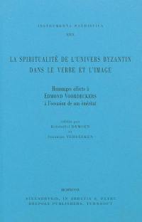 La spiritualité de l'univers byzantin dans le verbe et l'image : hommages offerts à Edmond Voordeckers à l'occasion de son éméritat