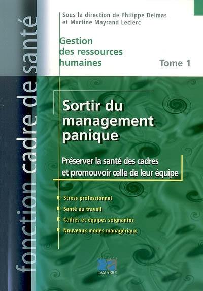 Sortir du management panique. Vol. 1. Préserver la santé des cadres et promouvoir celle de leur équipe : stress professionnel, santé au travail, cadres et équipes soignantes, nouveaux modes managériaux