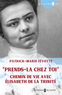 Prends-la chez toi : chemin de vie avec Elisabeth de la Trinité