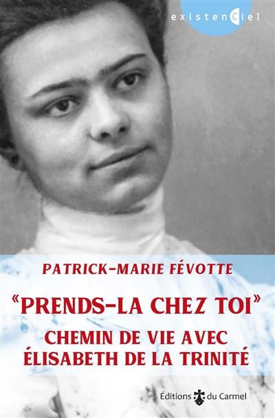 Prends-la chez toi : chemin de vie avec Elisabeth de la Trinité