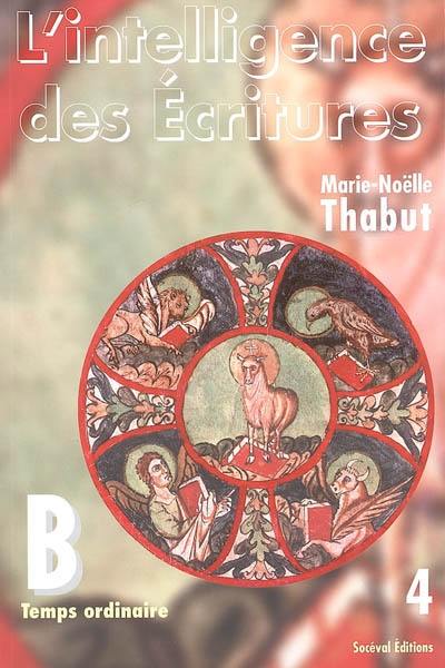 L'intelligence des Ecritures : comprendre la parole de Dieu chaque dimanche en paroisse. Vol. 4. Année B, temps ordinaire