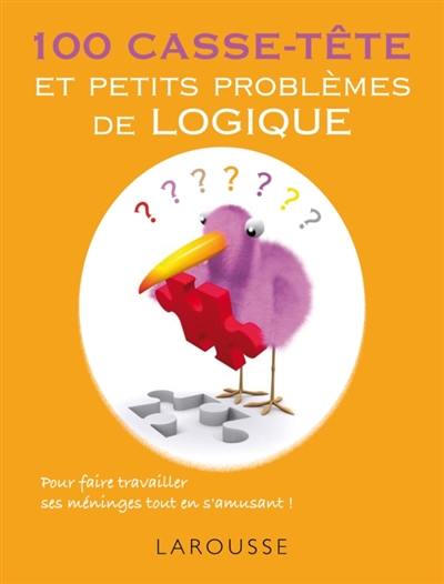 100 casse-tête et petits problèmes de logique : pour faire travailler ses méninges tout en s'amusant !