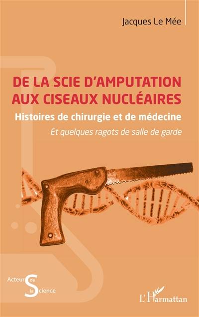 De la scie d'amputation aux ciseaux nucléaires : histoires de chirurgie et de médecine : et quelques ragots de salle de garde