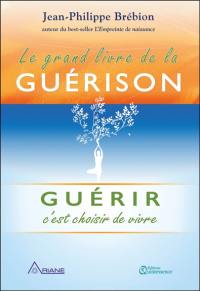 Le grand livre de la guérison : guérir c'est choisir de vivre