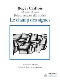 Le champ des signes : récurrences dérobées : aperçu sur l'unité et la continuité du monde physique intellectuel et imaginaire ou premiers éléments d'une poétique généralisée