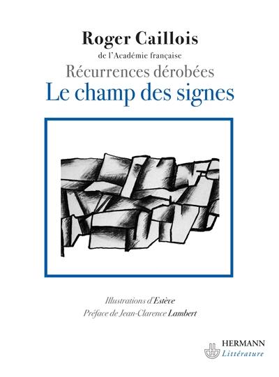 Le champ des signes : récurrences dérobées : aperçu sur l'unité et la continuité du monde physique intellectuel et imaginaire ou premiers éléments d'une poétique généralisée