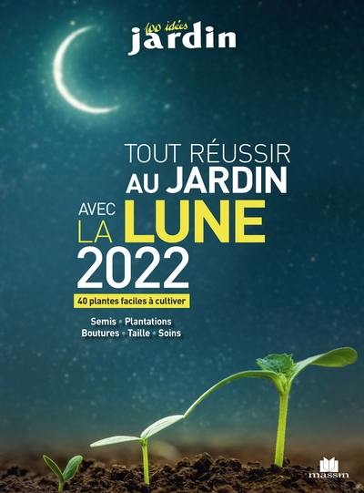 Tout réussir au jardin avec la Lune 2022 : 40 plantes faciles à cultiver : semis, plantations, boutures, taille, soins