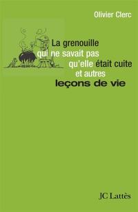 La grenouille qui ne savait pas qu'elle était cuite... et autres leçons de vie