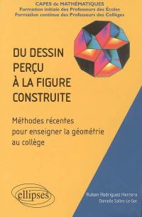 Du dessin perçu à la figure construite : méthodes récentes pour enseigner la géométrie au collège : Capes de mathématiques, formation initiale des professeurs des écoles, formation continue des professeurs des collèges