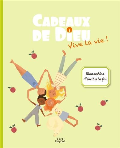 Cadeaux de Dieu : vive la vie ! : mon cahier d'éveil à la foi