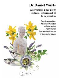 Alternatives pour gérer le stress, le burn out et la dépression : par acupuncture, auriculothérapie, alimentation, nutriments, plantes médicinales et psychobiotiques