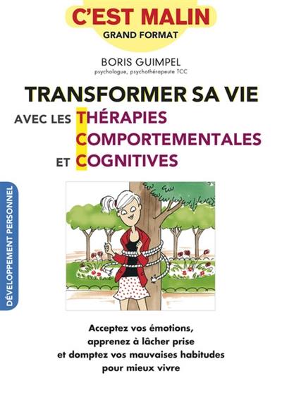 Transformer sa vie avec les thérapies comportementales et cognitives : acceptez vos émotions, apprenez à lâcher prise et domptez vos mauvaises habitudes pour mieux vivre