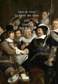 Le droit des gens ou Principes de la loi naturelle appliqués à la conduite & aux affaires des nations & des souverains. Vol. 2. De la nation considérée dans ses relations avec les autres